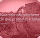 Mais vale não prometer do que prometer e faltar