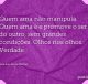 Quem ama não manipula. Quem ama é e promove o ser do outro, sem grandes condições