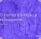 O humor é a razão a enlouquecer