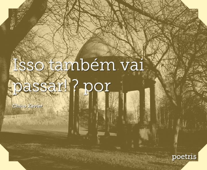 Isso também vai passar! ? por - Chico Xavier - Poetris